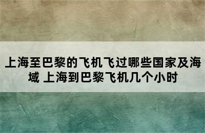 上海至巴黎的飞机飞过哪些国家及海域 上海到巴黎飞机几个小时